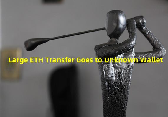 Large ETH Transfer Goes to Unknown Wallet
