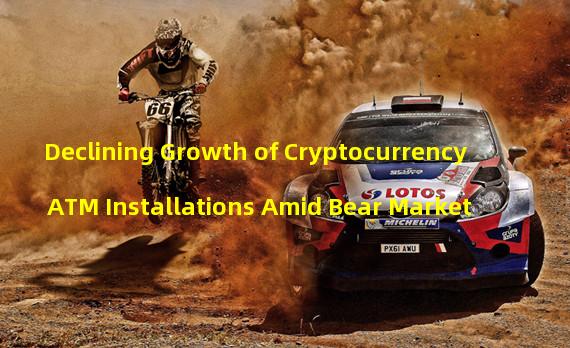 Declining Growth of Cryptocurrency ATM Installations Amid Bear Market