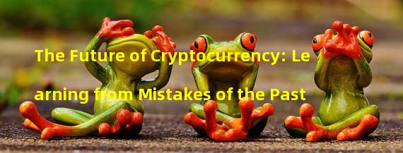 The Future of Cryptocurrency: Learning from Mistakes of the Past