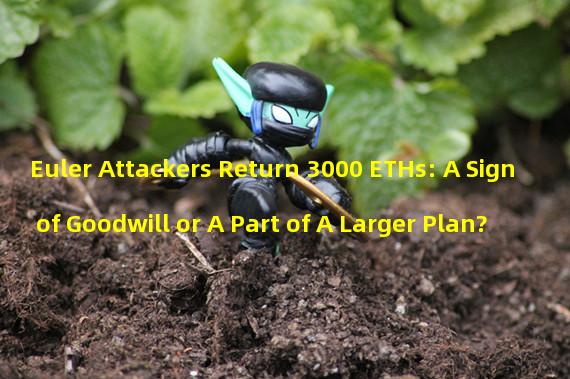 Euler Attackers Return 3000 ETHs: A Sign of Goodwill or A Part of A Larger Plan?