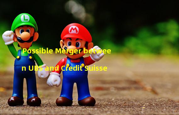 Possible Merger between UBS and Credit Suisse