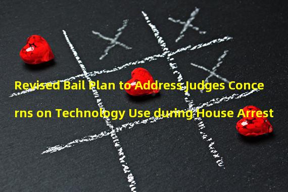 Revised Bail Plan to Address Judges Concerns on Technology Use during House Arrest