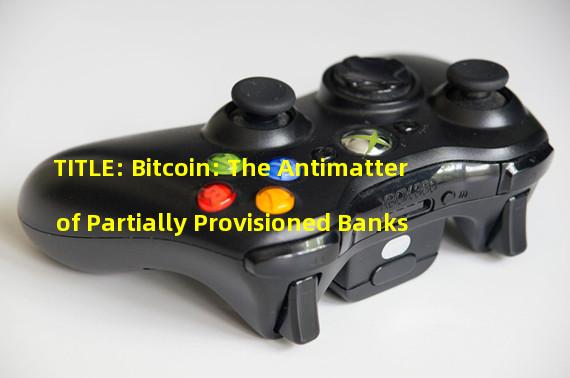 TITLE: Bitcoin: The Antimatter of Partially Provisioned Banks 