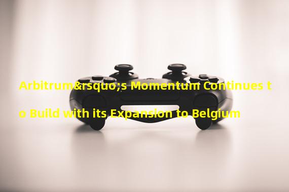 Arbitrum’s Momentum Continues to Build with its Expansion to Belgium