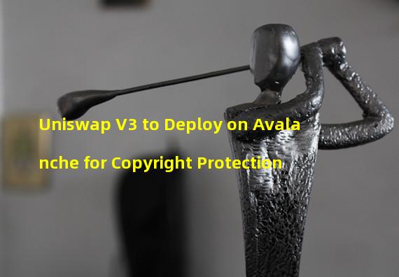 Uniswap V3 to Deploy on Avalanche for Copyright Protection 