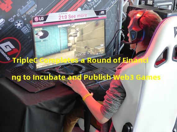 TripleC Completes a Round of Financing to Incubate and Publish Web3 Games