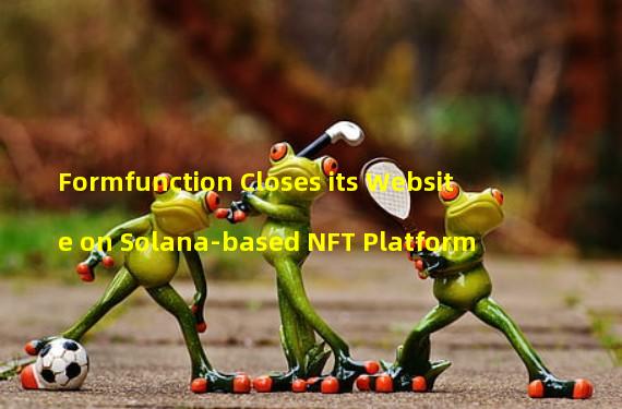 Formfunction Closes its Website on Solana-based NFT Platform