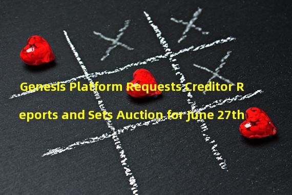 Genesis Platform Requests Creditor Reports and Sets Auction for June 27th 