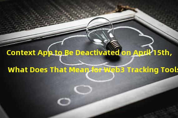 Context App to Be Deactivated on April 15th, What Does That Mean for Web3 Tracking Tools?