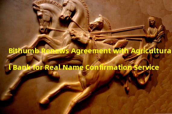 Bithumb Renews Agreement with Agricultural Bank for Real Name Confirmation Service