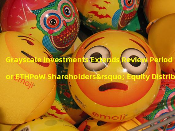 Grayscale Investments Extends Review Period for ETHPoW Shareholders’ Equity Distribution