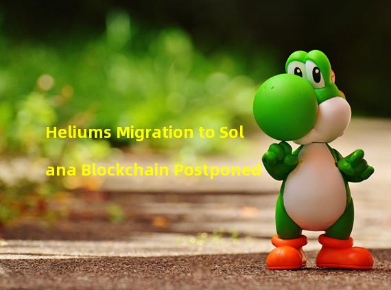 Heliums Migration to Solana Blockchain Postponed