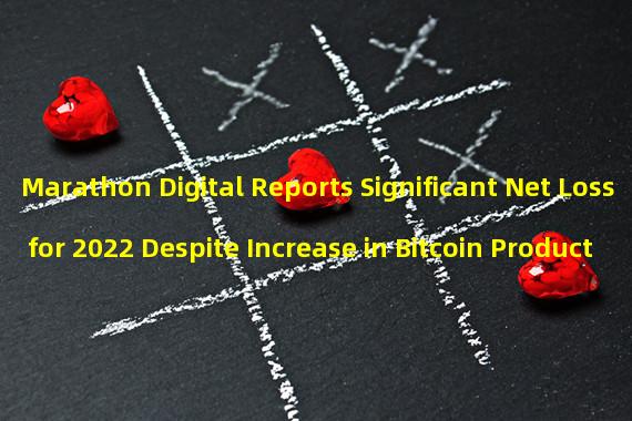 Marathon Digital Reports Significant Net Loss for 2022 Despite Increase in Bitcoin Production
