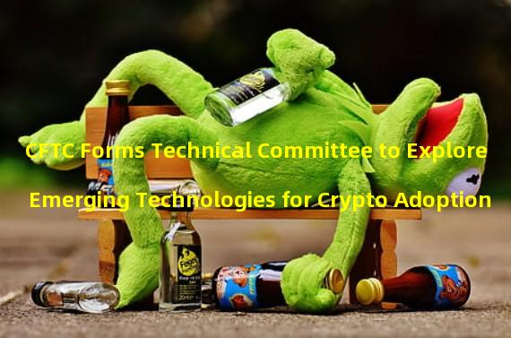 CFTC Forms Technical Committee to Explore Emerging Technologies for Crypto Adoption