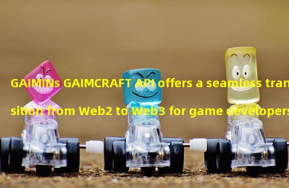 GAIMINs GAIMCRAFT API offers a seamless transition from Web2 to Web3 for game developers