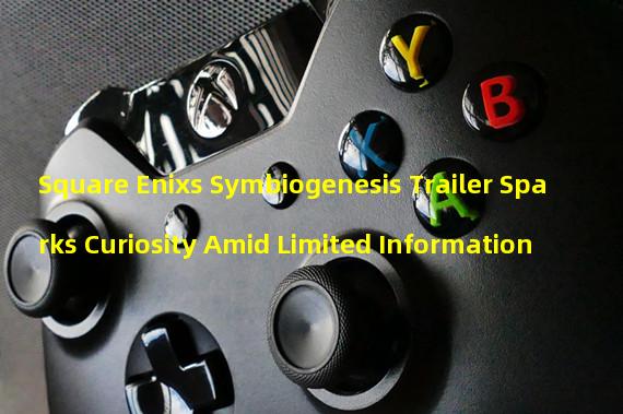 Square Enixs Symbiogenesis Trailer Sparks Curiosity Amid Limited Information