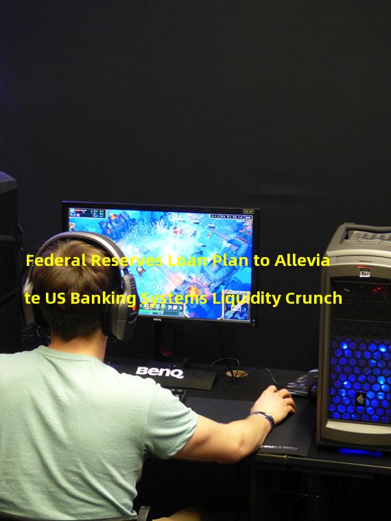 Federal Reserves Loan Plan to Alleviate US Banking Systems Liquidity Crunch