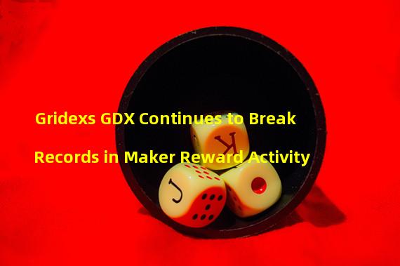Gridexs GDX Continues to Break Records in Maker Reward Activity