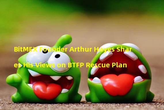 BitMEX Founder Arthur Hayes Shares His Views on BTFP Rescue Plan