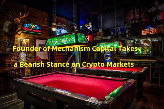 Founder of Mechanism Capital Takes a Bearish Stance on Crypto Markets 