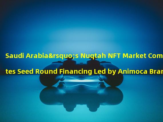 Saudi Arabia’s Nuqtah NFT Market Completes Seed Round Financing Led by Animoca Brands