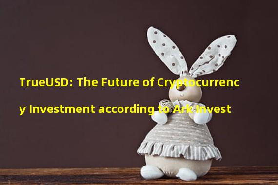 TrueUSD: The Future of Cryptocurrency Investment according to Ark Invest