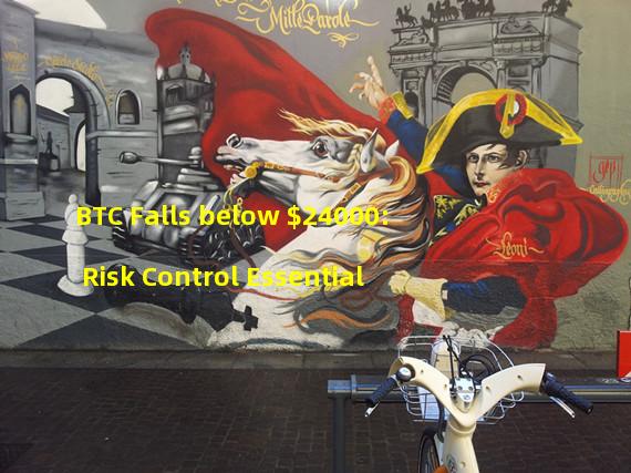 BTC Falls below $24000: Risk Control Essential