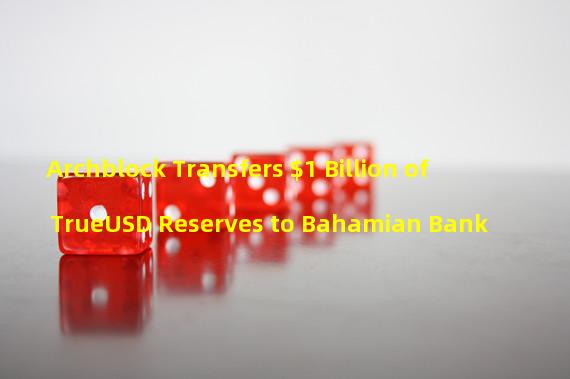 Archblock Transfers $1 Billion of TrueUSD Reserves to Bahamian Bank
