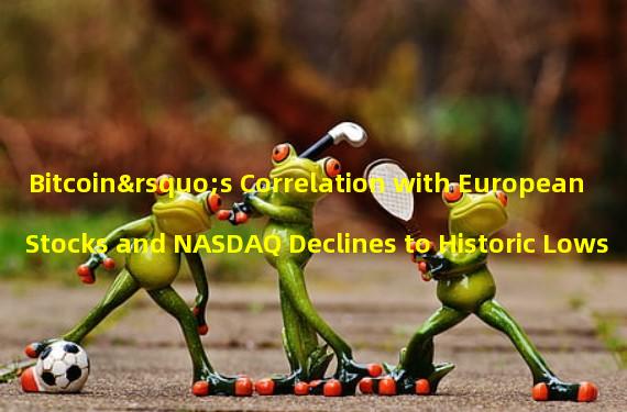 Bitcoin’s Correlation with European Stocks and NASDAQ Declines to Historic Lows