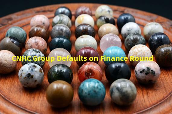 CNHC Group Defaults on Finance Round