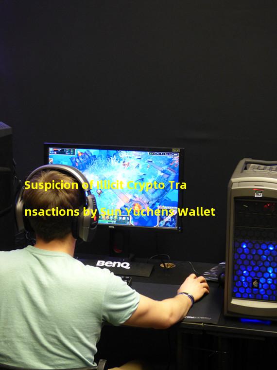 Suspicion of Illicit Crypto Transactions by Sun Yuchens Wallet