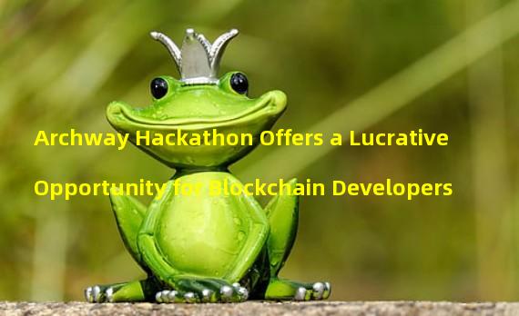 Archway Hackathon Offers a Lucrative Opportunity for Blockchain Developers