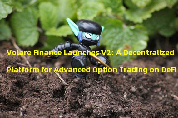 Volare Finance Launches V2: A Decentralized Platform for Advanced Option Trading on DeFi