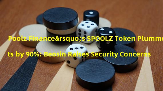 Poolz Finance’s $POOLZ Token Plummets by 90%: Beosin Raises Security Concerns