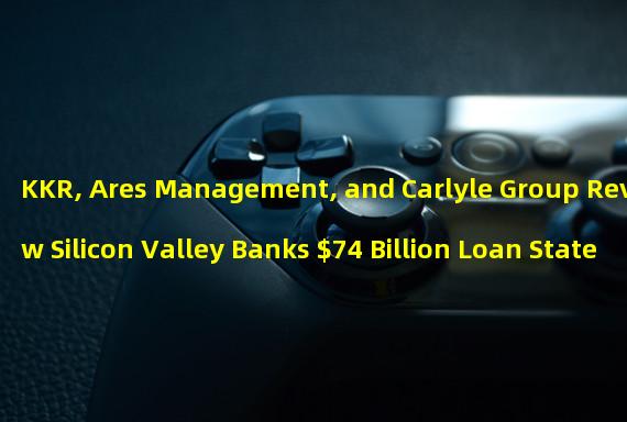 KKR, Ares Management, and Carlyle Group Review Silicon Valley Banks $74 Billion Loan Statements