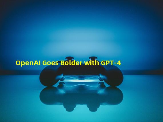 OpenAI Goes Bolder with GPT-4
