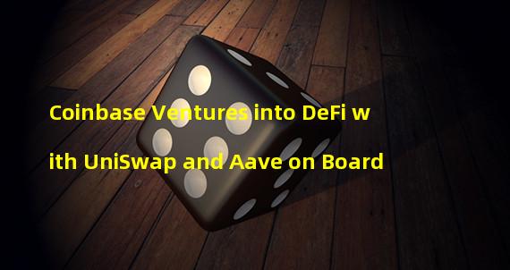 Coinbase Ventures into DeFi with UniSwap and Aave on Board