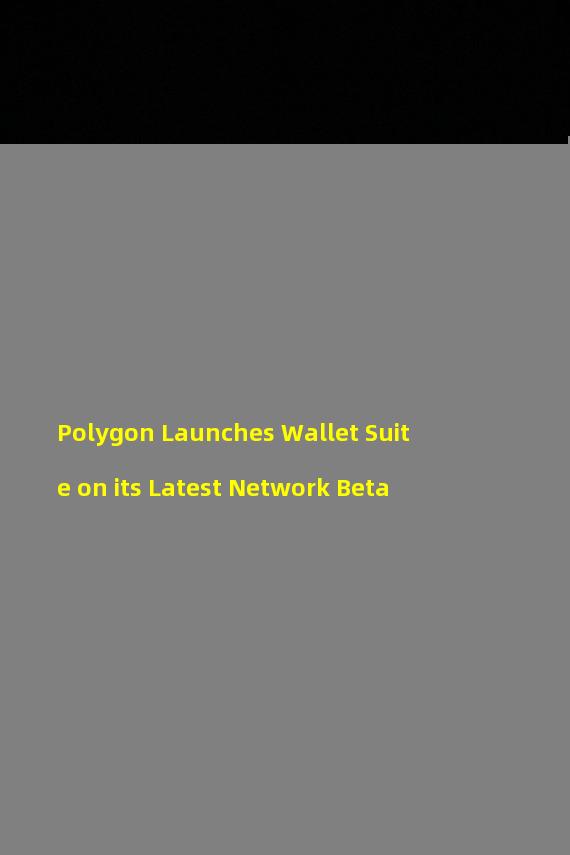 Polygon Launches Wallet Suite on its Latest Network Beta