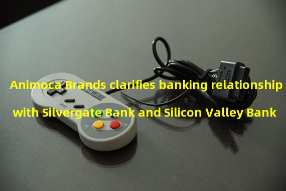 Animoca Brands clarifies banking relationship with Silvergate Bank and Silicon Valley Bank
