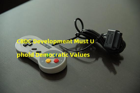 CBDC Development Must Uphold Democratic Values