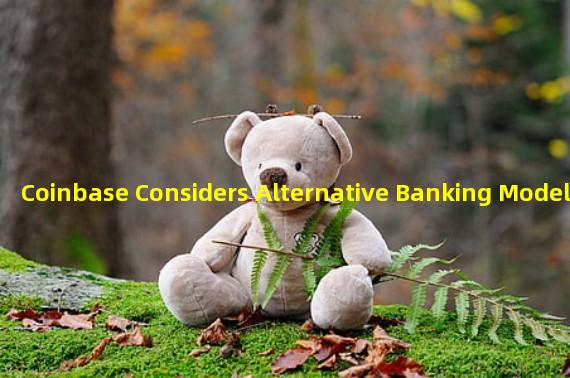 Coinbase Considers Alternative Banking Model