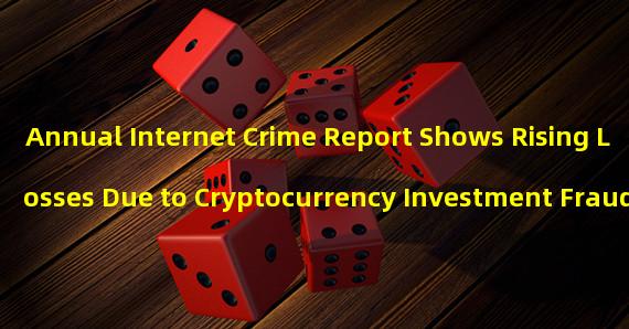 Annual Internet Crime Report Shows Rising Losses Due to Cryptocurrency Investment Fraud