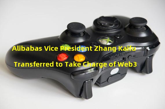Alibabas Vice President Zhang Kaifu Transferred to Take Charge of Web3