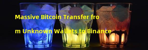 Massive Bitcoin Transfer from Unknown Wallets to Binance