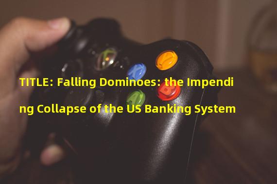 TITLE: Falling Dominoes: the Impending Collapse of the US Banking System