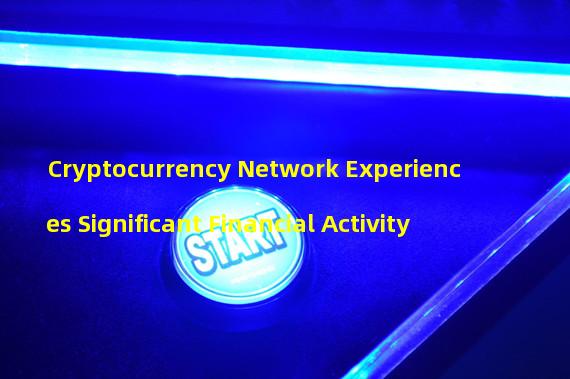 Cryptocurrency Network Experiences Significant Financial Activity 