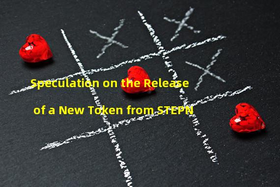 Speculation on the Release of a New Token from STEPN