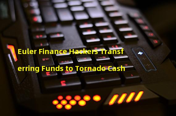 Euler Finance Hackers Transferring Funds to Tornado Cash