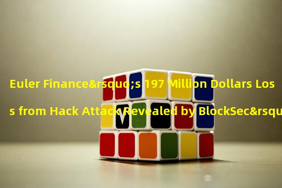Euler Finance’s 197 Million Dollars Loss from Hack Attack Revealed by BlockSec’s Data Release 