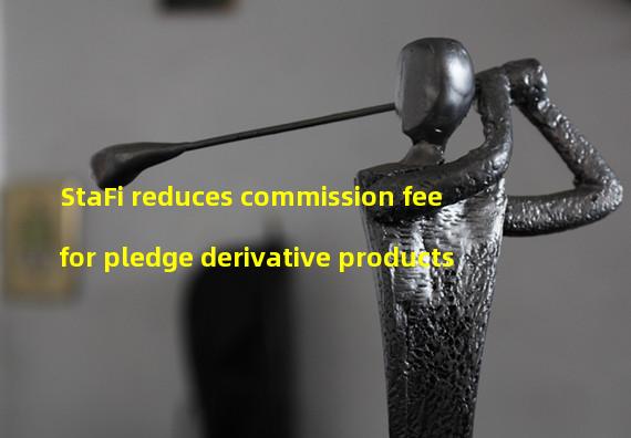 StaFi reduces commission fee for pledge derivative products 